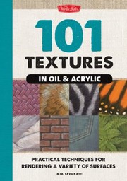Cover of: 101 Textures In Oil Acrylic Practical Techniques For Rendering A Variety Of Surfacesfrom Sand And Water To Wood And Glass