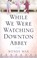 Cover of: While We Were Watching Downton Abbey