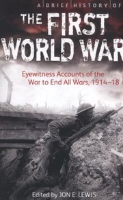 Cover of: A Brief History Of The First World War Eyewitness Accounts Of The War To End All Wars 191418