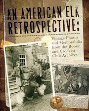 Cover of: An American Elk Retrospective Vintage Photos And Memorabilia From The Boone And Crockett Club Archives by 