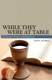 While They Were At Table Eucharistic Prayers And Reflections by Anna Burke