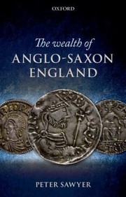 Cover of: The Wealth Of Anglosaxon England Based On The Ford Lectures Delivered In The University Of Oxford In Hilary Term 1993