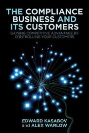 Cover of: The Compliance Business And Its Customers Gainging Competitive Advantage By Controlling Your Customers
