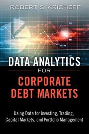 Cover of: Data Analytics For Corporate Debt Markets Using Data For Investing Trading Capital Markets And Portfolio Management by 