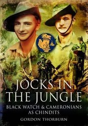 Jocks In The Jungle The Second Battalion Of The 42nd Royal Highland Regiment The Black Watch And The First Battalion Of The 26th Cameronians Scottish Rifles As Chindits by Gordon Thorburn