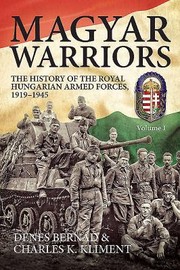 Magyar Warriors The History Of The Royal Hungarian Armed Forces 19191945 by Charles Kliment