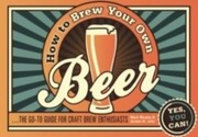 Cover of: How To Brew Your Own Beer The Goto Guide For Craft Brew Enthusiasts