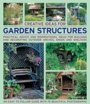 Cover of: Creative Ideas For Garden Structures Practical Advice And Inspirational Ideas For Building And Decorating Outdoor Arches Sheds And Shelters