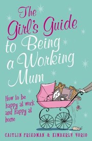 Cover of: The Girls Guide To Being A Working Mum How To Be Happy At Work And Happy At Home