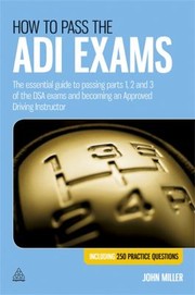 Cover of: How To Pass The Adi Exams: The Essential Guide To Passing Parts 1 2 And 3 Of The Dsa Exams And Becoming An Approved Driving Instructor