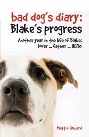 Cover of: Bad Dogs Diary Blakes Progress Another Year In The Life Of Blake Lover Father Hero by 