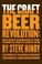 Cover of: The Craft Beer Revolution How A Band Of Microbrewers Is Transforming The Worlds Favorite Drink