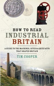 Cover of: How To Read Industrial Britain A Guide To The Machines Sites And Artefacts That Shaped Britain
