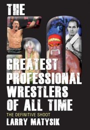 Cover of: The 50 Greatest Professional Wrestlers Of All Time The Definitive Shoot