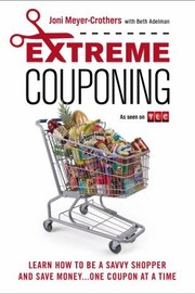 Extreme Couponing Learn How To Be A Savvy Shopper And Save Money One Coupon At A Time by Joni Meyer-Crothers