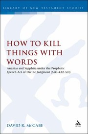 How To Kill Things With Words Ananias And Sapphira Under The Prophetic Speechact Of Divine Judgement Acts 432511 by David R. McCabe