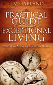 Cover of: The Practical Guide To Exceptional Living Creating And Living The Life Of Your Dreams