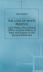 Cover of: Lord Hailey The Colonial Office And The Politics Of Race And Empire In The Second World War The Loss Of White Prestige by 
