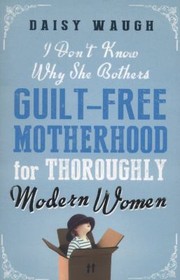 Cover of: I Dont Know Why She Bothers Guiltfree Motherhood For Thoroughly Modern Women