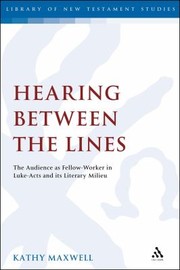 Hearing Between The Lines The Audience As Fellowworker In Lukeacts And Its Literary Milieu by Kathy Maxwell