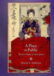 A Place In Public Womens Rights In Meiji Japan by Marnie S. Anderson