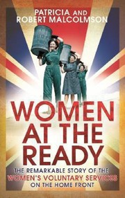 Women At The Ready The Remarkable Story Of The Womens Voluntary Services On The Home Front by Patricia Malcolmson