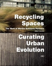 Recycling Spaces Curating Urban Evolution The Work Of Martha Schwartz Partners by Emily Waugh