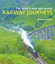 The Worlds Most Spectacular Railway Journeys 50 Of The Most Scenic Exciting Challenging And Exotic Routes Across The Globe by Brian Solomon