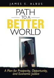 Cover of: Path To A Better World A Plan For Prosperity Opportunity And Economic Justice by 