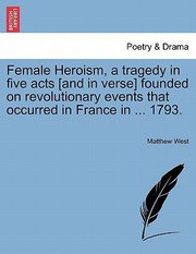 Cover of: Female Heroism a Tragedy in Five Acts And in Verse Founded on Revolutionary Events That Occurred in France in  1793 by 