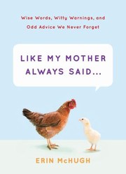 Cover of: Like My Mother Always Said A Collection Of The Wise Words Witty Warnings And Odd Advice We