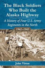 Cover of: The Black Soldiers Who Built The Alaska Highway A History Of Four Us Army Regiments In The North 19421943