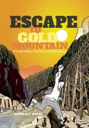 Escape To Gold Mountain A Graphic History Of The Chinese In North America by David H. T. Wong