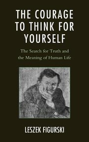 Cover of: The Courage To Think For Yourself The Search For Truth And The Meaning Of Human Life