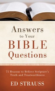 Answers To Your Bible Questions 75 Reasons To Believe Scriptures Truth And Trustworthiness by Ed Strauss