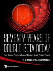 Seventy Years Of Double Beta Decay From Nuclear Physics To Beyondstandardmodel Particle Physics by H. V. Klapdor Kleingrothaus