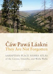 Caw Pawa Laakni They Are Not Forgotten Sahaptian Place Names Atlas Of The Cayuse Umatilla And Walla Walla by Jennifer Karson