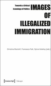 Images Of Illegalized Immigration Towards A Critical Iconology Of Politics by Sylvia Kafehsy