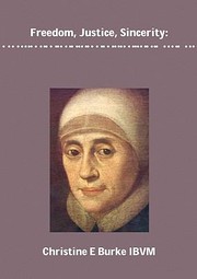 Freedom Justice And Sincerity Reflections On The Life And Spirituality Of Mary Ward by Christine Burke