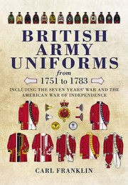 British Army Uniforms From 1751 To 1783 Including The Seven Years War And The American War Of Independence Including Both Cavalry And Infantry And Illustrated Guide To Uniforms Facings And Lace by Carl Franklin