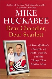 Dear Chandler Dear Scarlett A Grandfathers Thoughts On Faith Family And The Things That Matter Most by Mike Huckabee