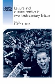 Leisure And Cultural Conflict In Twentiethcentury Britain by Brett Bebber