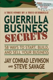 Cover of: Guerrilla Business Secrets Fiftyeight Ways To Start Build And Sell Your Business A True Story By A True Guerrilla
