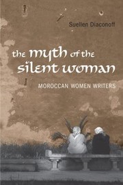 The Myth Of The Silent Woman Moroccan Women Writers by Suellen Diaconoff