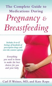 Cover of: The Complete Guide To Medications During Pregnancy And Breastfeeding Everything You Need To Know To Make The Best Choices For You And Your Baby