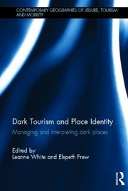 Dark Tourism And Place Identity Managing And Interpreting Dark Places by Leanne White