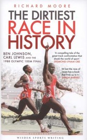 The Dirtiest Race In History Ben Johnson Carl Lewis And The Olympic 100m Final by Richard Moore