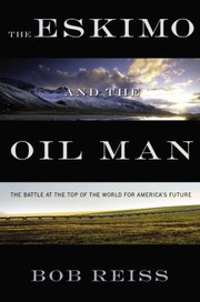 The Eskimo And The Oil Man The Battle At The Top Of The World For Americas Future by Bob Reiss
