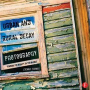Urban And Rural Decay Photography How To Capture The Beauty In The Blight by J. Dennis Thomas