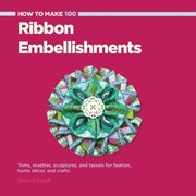 Cover of: How To Make 100 Ribbon Embellishments Trims Rosettes Sculptures And Baubles For Fashion Decor And Crafts